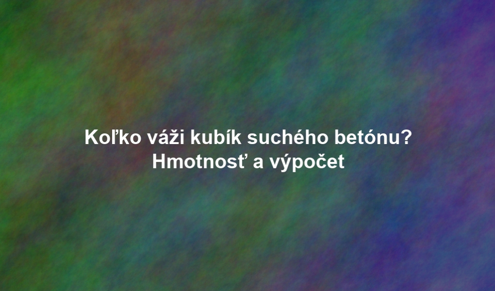 Koľko váži kubík suchého betónu? Hmotnosť a výpočet
