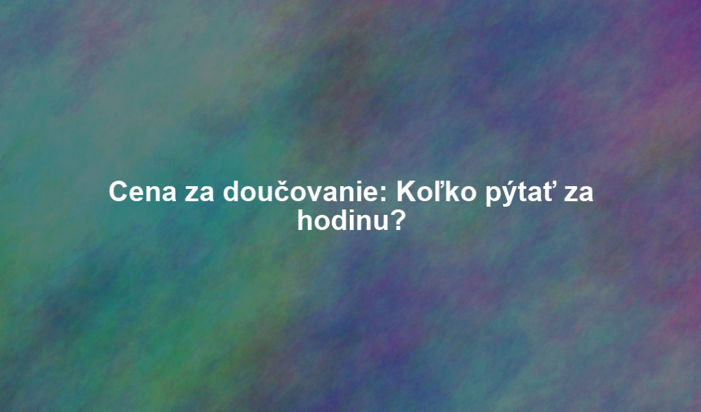 Cena za doučovanie: Koľko pýtať za hodinu?
