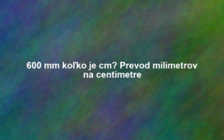 600 mm koľko je cm? Prevod milimetrov na centimetre