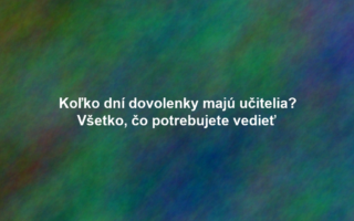 Koľko dní dovolenky majú učitelia? Všetko, čo potrebujete vedieť