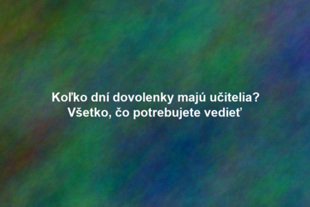 Koľko dní dovolenky majú učitelia? Všetko, čo potrebujete vedieť