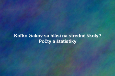 Koľko žiakov sa hlási na stredné školy? Počty a štatistiky