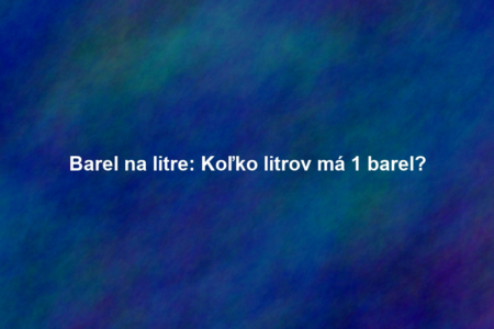 Barel na litre: Koľko litrov má 1 barel?