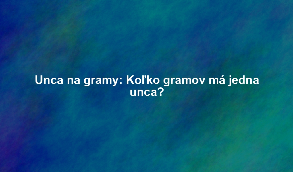 Unca na gramy: Koľko gramov má jedna unca?