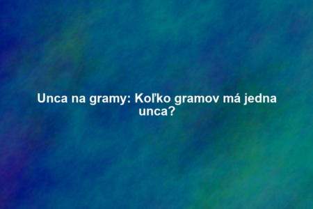 Unca na gramy: Koľko gramov má jedna unca?
