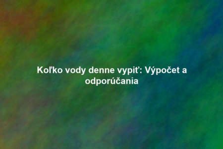 Koľko vody denne vypiť: Výpočet a odporúčania