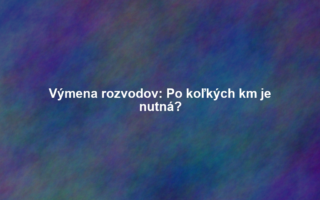 Výmena rozvodov: Po koľkých km je nutná?