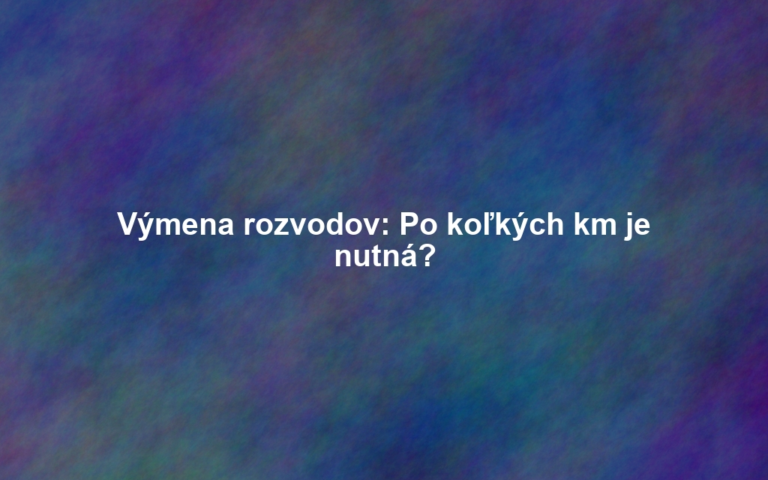 Výmena rozvodov: Po koľkých km je nutná?