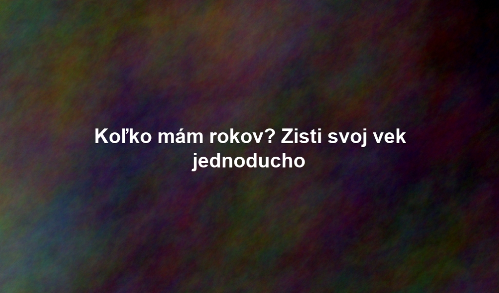 Koľko mám rokov? Zisti svoj vek jednoducho
