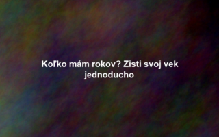 Koľko mám rokov? Zisti svoj vek jednoducho