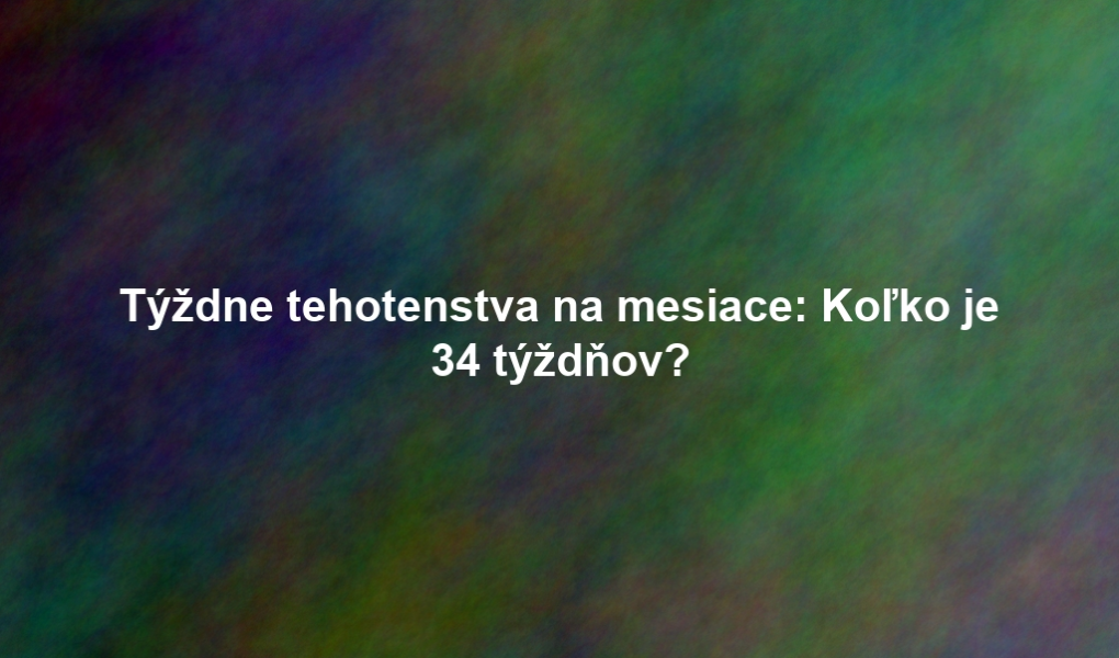 Týždne tehotenstva na mesiace: Koľko je 34 týždňov?