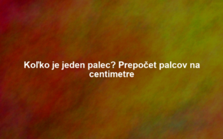 Koľko je jeden palec? Prepočet palcov na centimetre