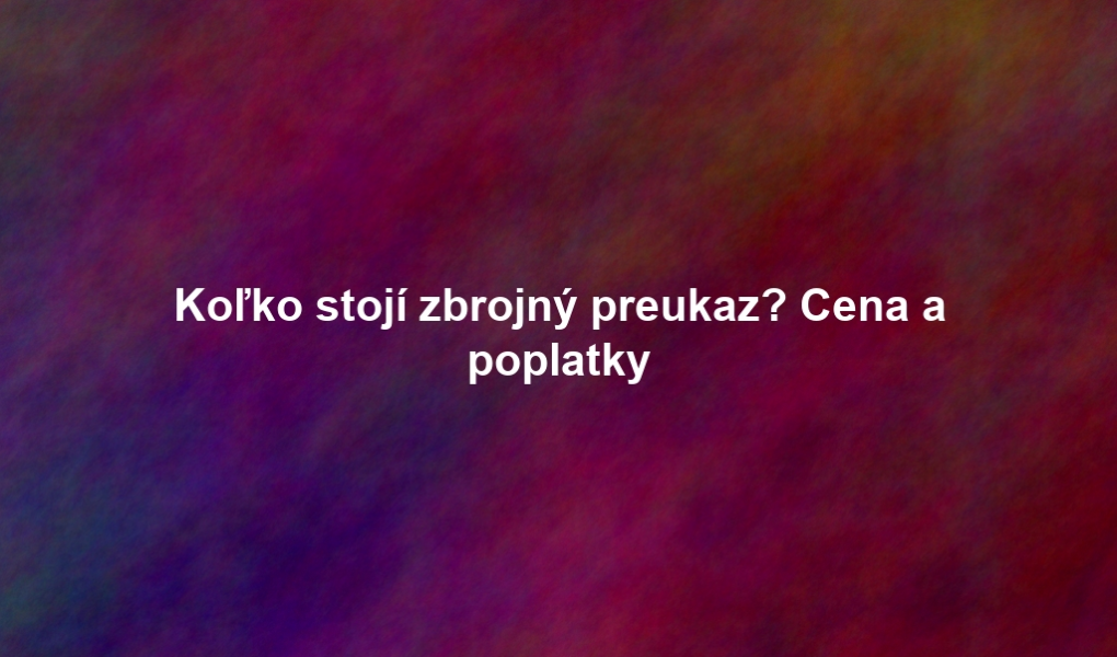 Koľko stojí zbrojný preukaz? Cena a poplatky