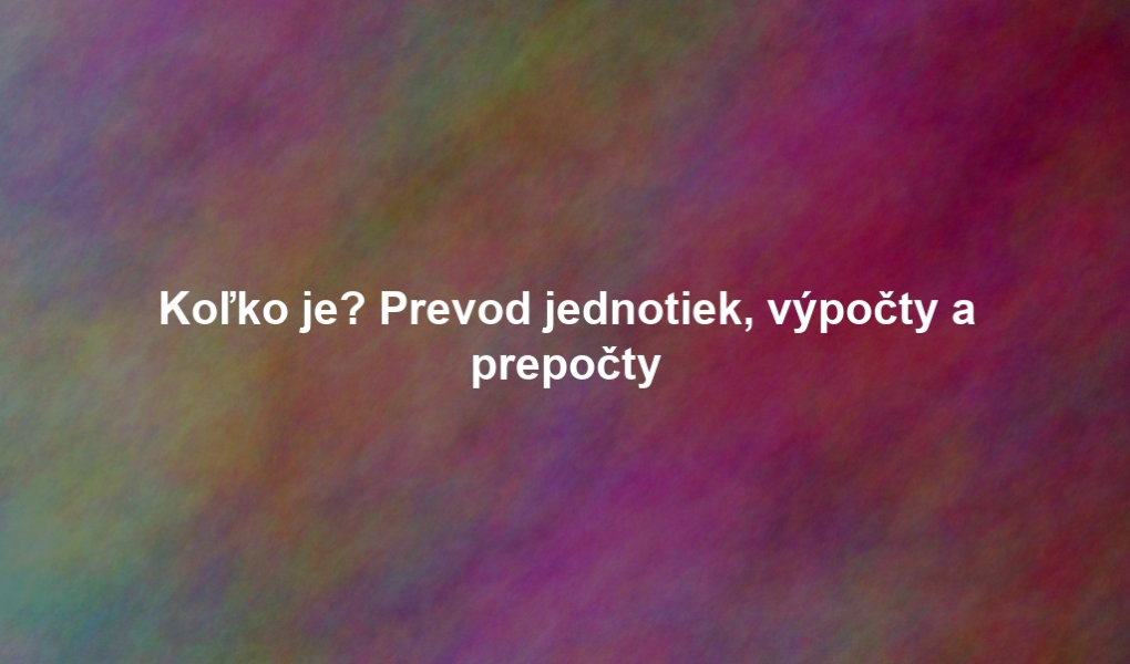 Koľko je? Prevod jednotiek, výpočty a prepočty