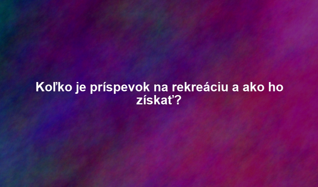 Koľko je príspevok na rekreáciu a ako ho získať?