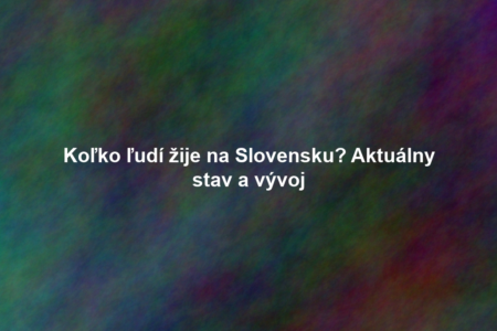 Koľko ľudí žije na Slovensku? Aktuálny stav a vývoj