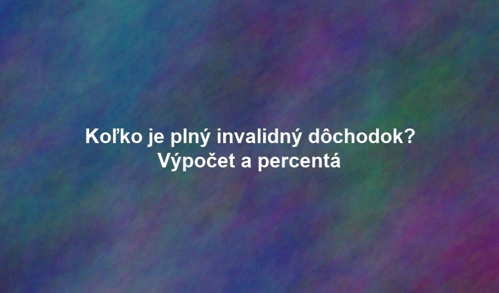 Koľko je plný invalidný dôchodok? Výpočet a percentá
