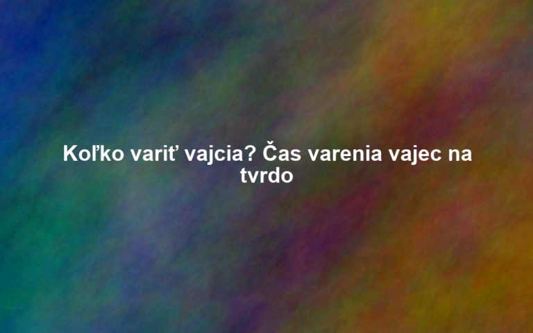 Koľko variť vajcia? Čas varenia vajec na tvrdo