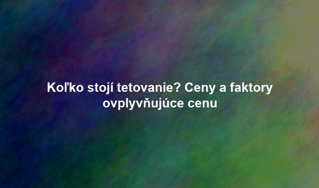 Koľko stojí tetovanie? Ceny a faktory ovplyvňujúce cenu