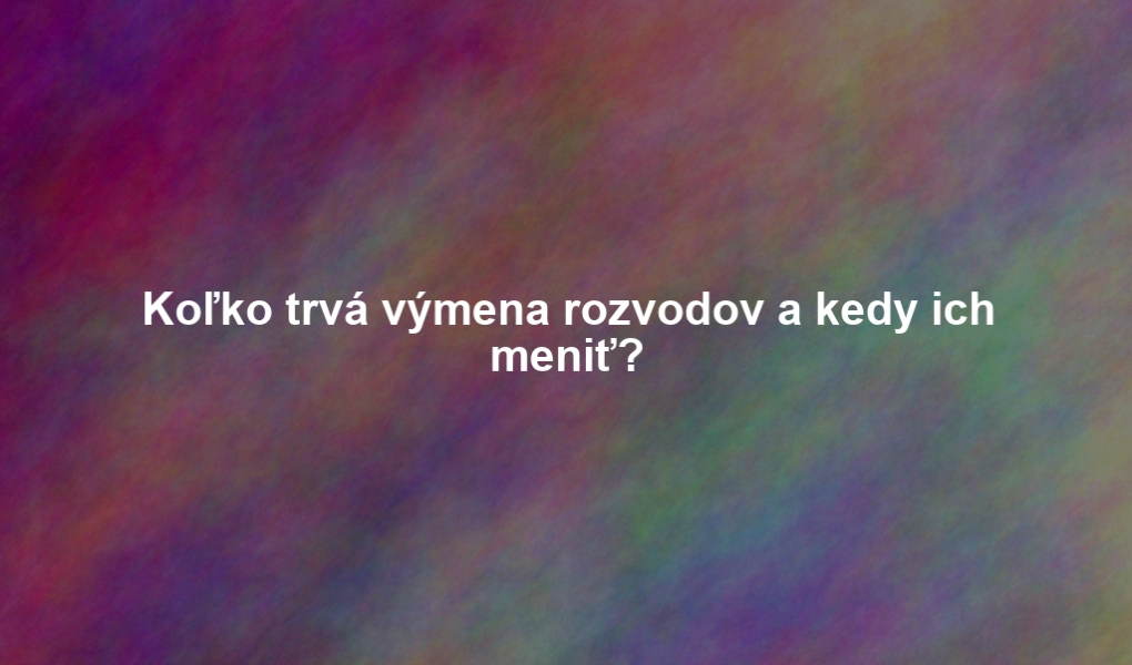 Koľko trvá výmena rozvodov a kedy ich meniť?