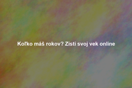 Koľko máš rokov? Zisti svoj vek online