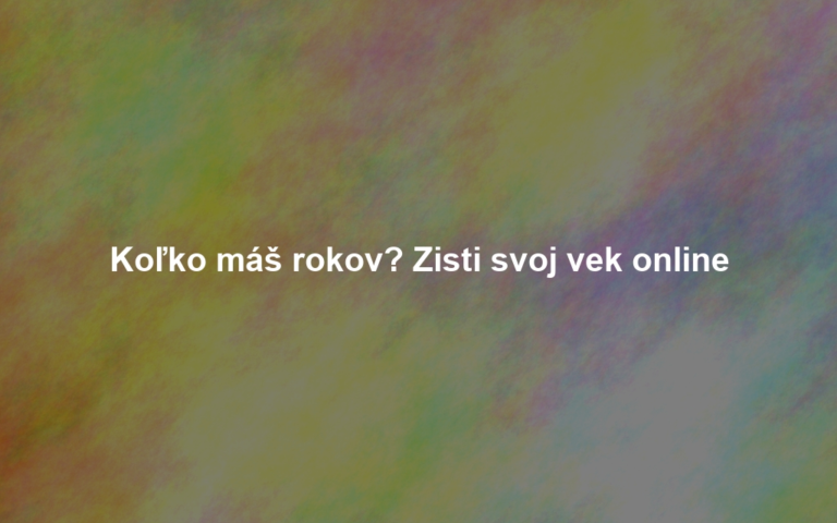 Koľko máš rokov? Zisti svoj vek online