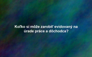 Koľko si môže zarobiť evidovaný na úrade práce a dôchodca?