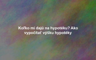 Koľko mi dajú na hypotéku? Ako vypočítať výšku hypotéky