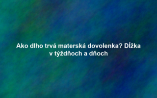 Ako dlho trvá materská dovolenka? Dĺžka v týždňoch a dňoch