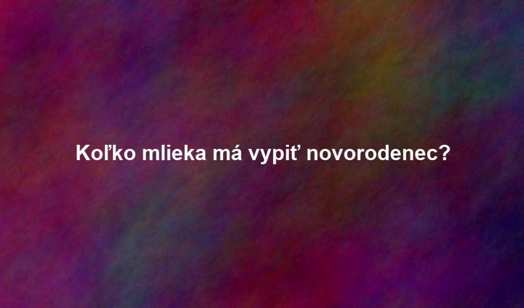 Koľko mlieka má vypiť novorodenec?