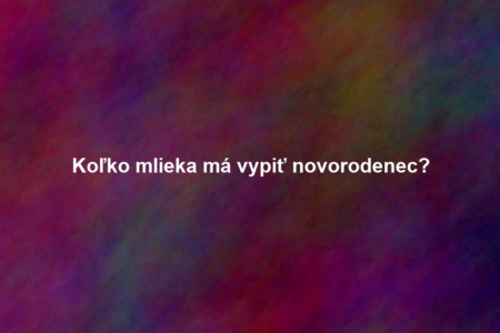 Koľko mlieka má vypiť novorodenec?