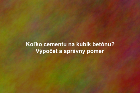 Koľko cementu na kubík betónu? Výpočet a správny pomer