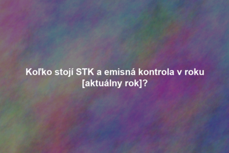 Koľko stojí STK a emisná kontrola v roku [aktuálny rok]?