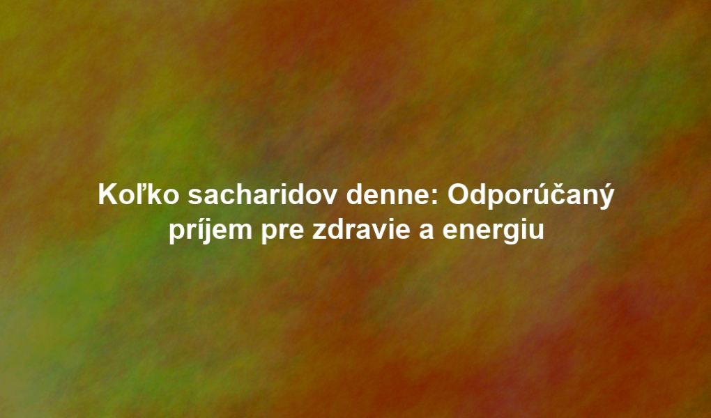 Koľko sacharidov denne: Odporúčaný príjem pre zdravie a energiu