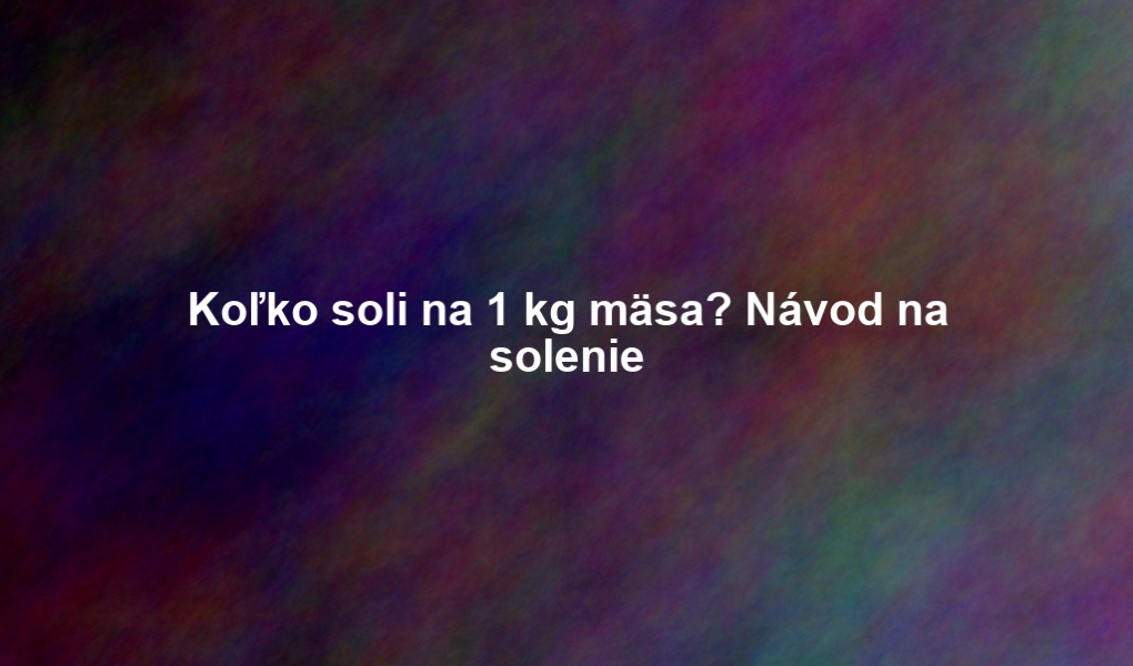 Koľko soli na 1 kg mäsa? Návod na solenie