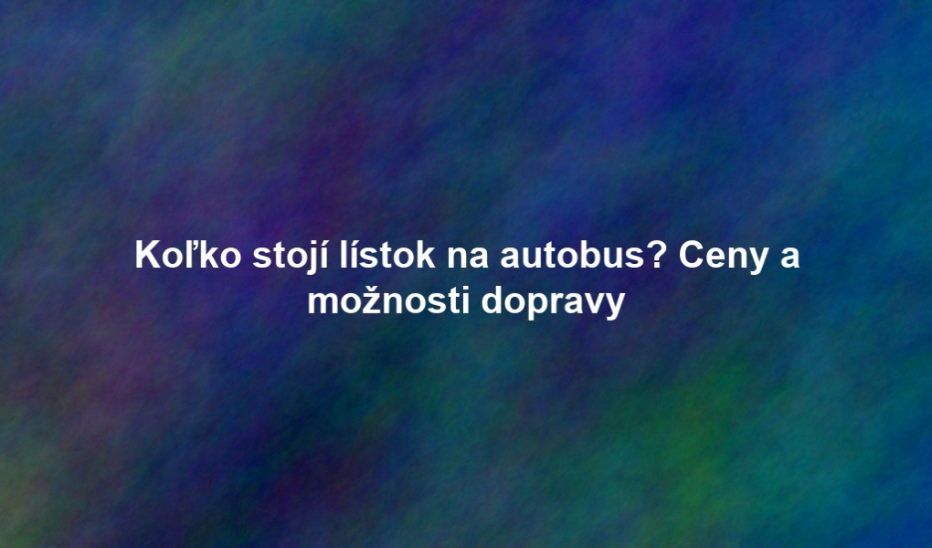 Koľko stojí lístok na autobus? Ceny a možnosti dopravy