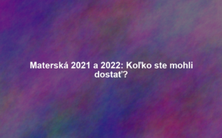 Materská 2021 a 2022: Koľko ste mohli dostať?