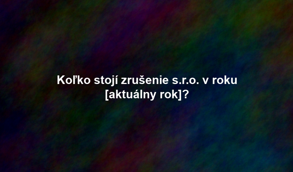 Koľko stojí zrušenie s.r.o. v roku [aktuálny rok]?
