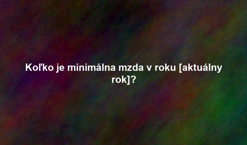 Koľko je minimálna mzda v roku [aktuálny rok]?