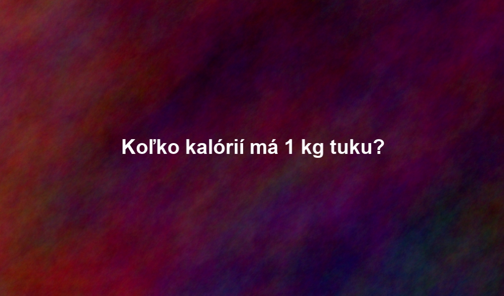 Koľko kalórií má 1 kg tuku?