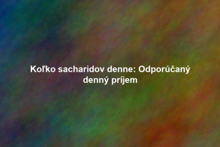 Koľko sacharidov denne: Odporúčaný denný príjem