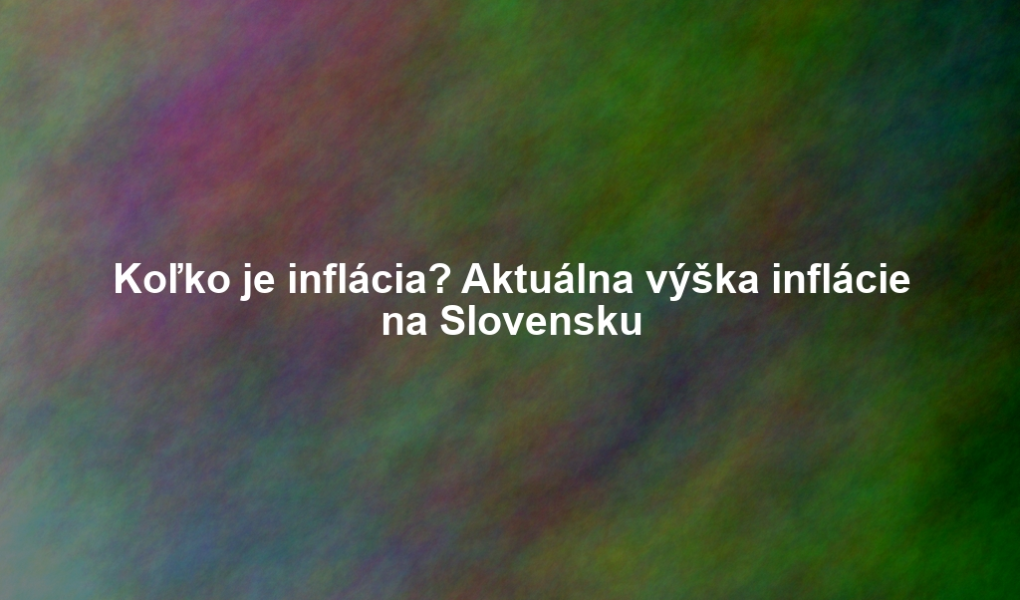 Koľko je inflácia? Aktuálna výška inflácie na Slovensku