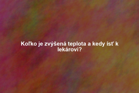 Koľko je zvýšená teplota a kedy ísť k lekárovi?