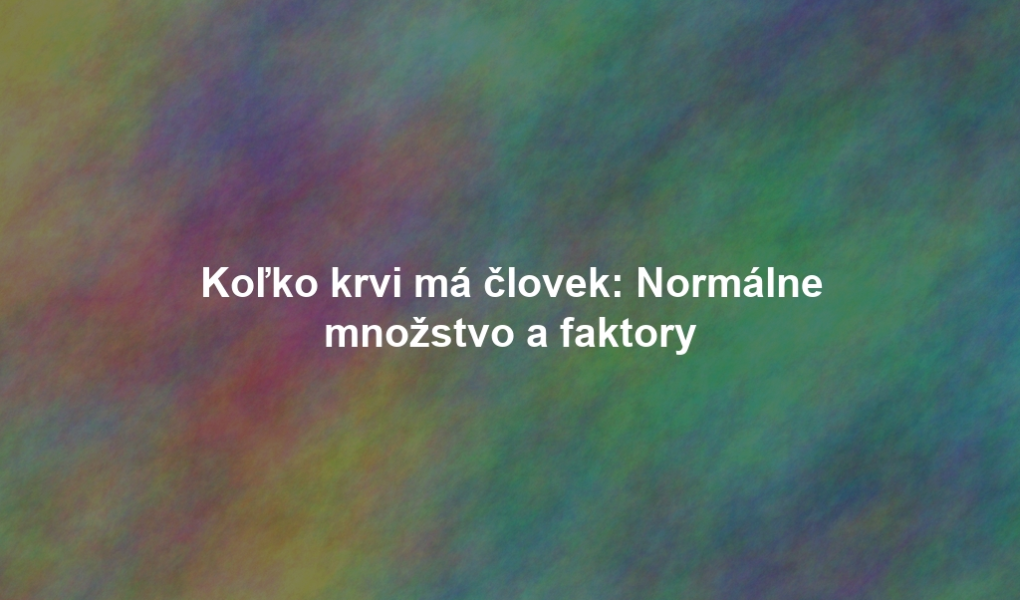 Koľko krvi má človek: Normálne množstvo a faktory