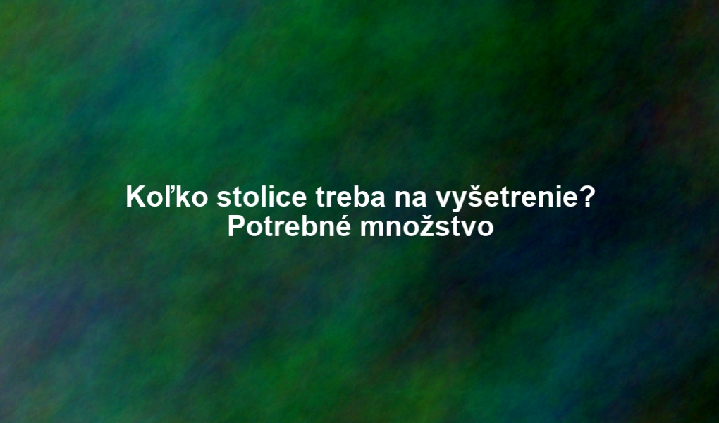 Koľko stolice treba na vyšetrenie? Potrebné množstvo