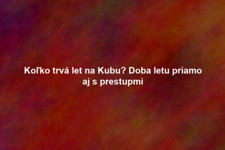 Koľko trvá let na Kubu? Doba letu priamo aj s prestupmi