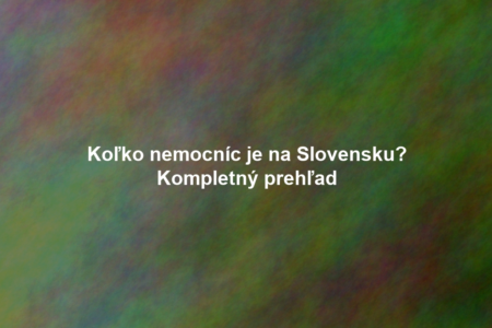 Koľko nemocníc je na Slovensku? Kompletný prehľad