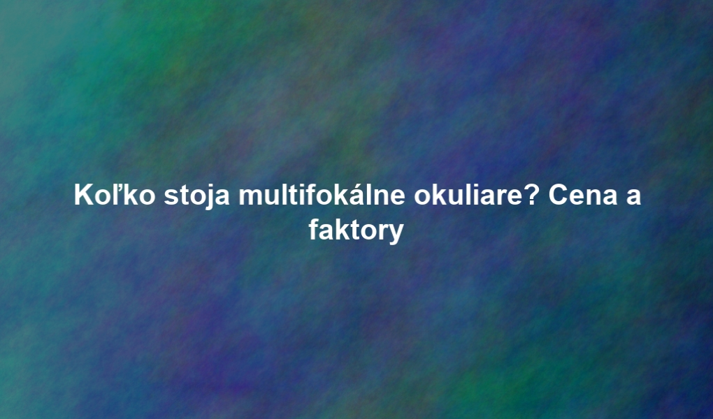 Koľko stoja multifokálne okuliare? Cena a faktory