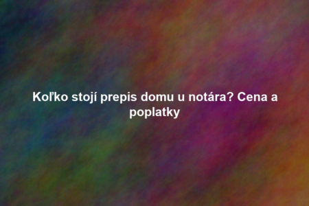 Koľko stojí prepis domu u notára? Cena a poplatky