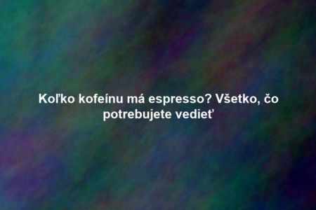 Koľko kofeínu má espresso? Všetko, čo potrebujete vedieť